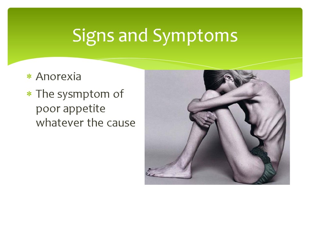 Signs and Symptoms Anorexia The sysmptom of poor appetite whatever the cause